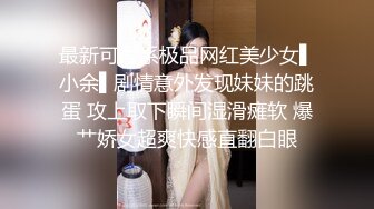 最新可爱系极品网红美少女▌小余▌剧情意外发现妹妹的跳蛋 攻上取下瞬间湿滑瘫软 爆艹娇女超爽快感直翻白眼