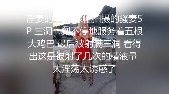 淫妻的标配 绿帽拍摄的骚妻5P 三洞一刻不停地服务着五根大鸡巴 最后被射满三洞 看得出这是被射了几次的精液量 太淫荡太诱惑了