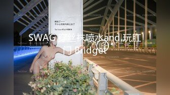 SWAG 穿丝袜喷水and 玩肛门 Bridget