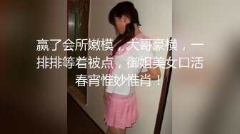 赢了会所嫩模，大哥豪横，一排排等着被点，御姐美女口活春宵惟妙惟肖！