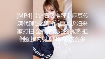 [MP4]【钻石级推荐】麻豆传媒代理出品新作-巨乳少妇来家打扫 全裸家政妇的诱惑 推倒强操内射 CNM射这么多