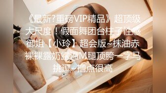 《最新?重磅VIP精品》超顶级大尺度！假面舞团台柱子性感御姐【小玲】超会版~抹油赤裸裸露奶露逼M腿顶胯一字马挑逗~撸点很高