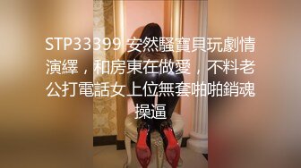 STP33399 安然騷寶貝玩劇情演繹，和房東在做愛，不料老公打電話女上位無套啪啪銷魂操逼