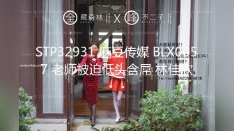 STP32931 麻豆传媒 BLX0057 老师被迫低头含屌 林佳欣