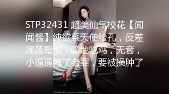 STP32431 超美仙气校花【闻闻酱】纯欲系天使脸孔，反差淫荡母狗，跪地吃鸡，无套，小逼逼糟了老罪，要被操肿了