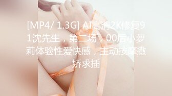 [MP4/ 1.3G] AI高清2K修复91沈先生，第二场，00后小萝莉体验性爱快感，主动按摩撒娇求插