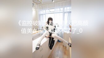 《监控破解》精瘦小伙把高颜值美女操到喊受不了了_0