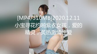 [MP4/310MB]2020.12.11小宝寻花约啪紫衣女孩，爱的精灵，炙热激情性爱