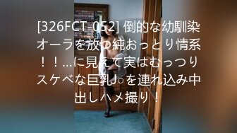 [326FCT-052] 倒的な幼馴染オーラを放つ純おっとり情系！！…に見えて実はむっつりスケベな巨乳J○を連れ込み中出しハメ撮り！