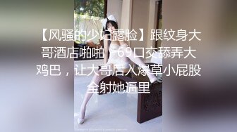 【风骚的少妇露脸】跟纹身大哥酒店啪啪，69口交舔弄大鸡巴，让大哥后入爆草小屁股全射她逼里