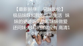 【最新封神❤️兄妹乱伦】✿极品妹妹和我的淫荡生活✿妹妹的婆婆听见我和妹妹做爱 还问妹夫妹妹回家没有 高清1080P原档