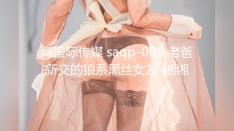 sa国际传媒 saqp-008 老爸新交的狼系黑丝女友-缃缃