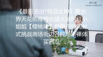 《最新流出?极品女神》露出界天花板推特长腿大波网红小姐姐【樱桃味】极限户外调教式挑战商场街边各种场所裸体买西瓜