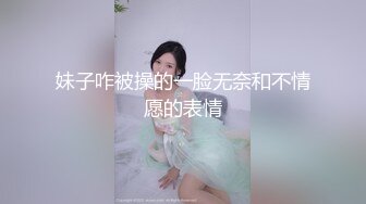 妹子咋被操的一脸无奈和不情愿的表情