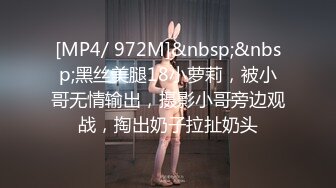 [MP4/ 972M]&nbsp;&nbsp;黑丝美腿18小萝莉，被小哥无情输出，摄影小哥旁边观战，掏出奶子拉扯奶头