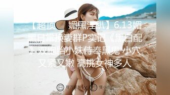 【超顶❤️媚黑淫趴】6.13媚黑日常换妻群P实记《黑白配》双胞胎小妹侍奉黑鬼 小穴又紧又嫩 高挑女神多人