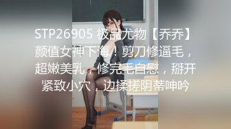 STP26905 极品尤物【乔乔】颜值女神下海！剪刀修逼毛，超嫩美乳，修完毛自慰，掰开紧致小穴，边揉搓阴蒂呻吟