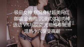 极品女神 窈窕身材超美网红御姐 金善雅 沉浸式体验肉棒运动 VR与现实 尤物侍奉嫩滑温热小穴享受高潮