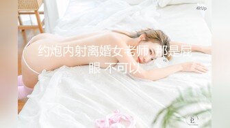 约炮内射离婚女老师  那是屁眼 不可以