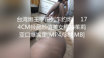 台湾炮王宇宙列车约炮❤️174CM极品颜值美女模特茱莉亚口爆嘴里[MP4/388MB]