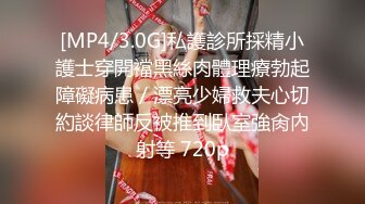 [MP4/3.0G]私護診所採精小護士穿開襠黑絲肉體理療勃起障礙病患／漂亮少婦救夫心切約談律師反被推到臥室強肏內射等 720p