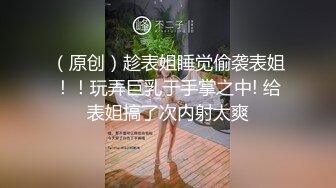 （原创）趁表姐睡觉偷袭表姐！！玩弄巨乳于手掌之中! 给表姐搞了次内射太爽