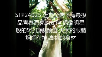 STP24025 近期全网下海最极品青春漂亮的女神 偶像明星般的9分顶级颜值 大大的眼睛炯炯有神 高挑的身材