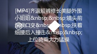 [MP4]齐逼短裤修长美腿外围小姐姐&nbsp;&nbsp;镜头前深喉口交&nbsp;&nbsp;扶着细腰后入撞击&nbsp;&nbsp;上位骑乘大力猛操