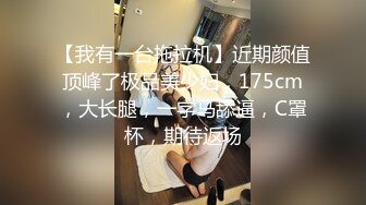 【我有一台拖拉机】近期颜值顶峰了极品美少妇，175cm，大长腿，一字马舔逼，C罩杯，期待返场