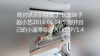 绝对诱惑到极致了 长发妹子赵小艺2016.06.04(S)掰开自己的小逼等你进入[323P/1.4G]