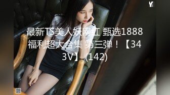 最新TS美人妖网红 甄选1888福利超大合集 第三弹！【343V】 (142)