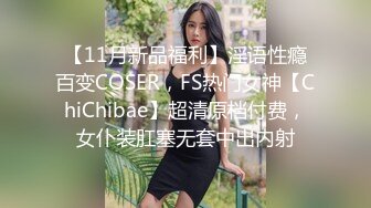 【11月新品福利】淫语性瘾百变COSER，FS热门女神【ChiChibae】超清原档付费，女仆装肛塞无套中出内射