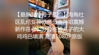 【最新封神母子乱伦】海角社区乱伦女神教师母亲萍姐震撼新作在老公办公室被儿子的大鸡鸡巴填满 高清1080P原版