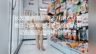 长发披肩极品活泼开朗人妖跪地主动深喉吃鸡巴站立后入扭动屁股迎合肉棒啪啪带劲