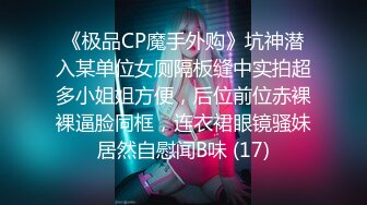 《极品CP魔手外购》坑神潜入某单位女厕隔板缝中实拍超多小姐姐方便，后位前位赤裸裸逼脸同框，连衣裙眼镜骚妹居然自慰闻B味 (17)