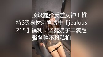 ⚫️⚫️顶级露脸反差女神！推特S级身材刺青博主【jealous215】福利，坚挺奶子丰满翘臀各种不雅私拍