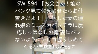 SW-594 「お父さん！娘のパンツ見て勃起させたらお仕置きだよ！」同居した妻の連れ娘のミニスカパンチラに反応しっぱなしの俺 妻にバレないようにチ〇コ握りしめてくる小悪魔娘の誘惑に