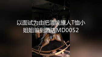 以面试为由把清纯撩人T恤小姐姐骗到酒店MD0052