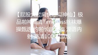 【屁股大过肩快活似神仙】极品啪神高清Timepass丝袜爆操甄选 约啪长腿女神 淫语内射 高清1080P原版