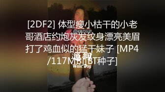 [2DF2] 体型瘦小枯干的小老哥酒店约炮灰发纹身漂亮美眉打了鸡血似的猛干妹子 [MP4/117MB][BT种子]