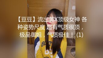 【豆豆】流出黄X顶级女神 各种姿势尺度 超有气质很顶，极品御姐，气质极佳！ (1)