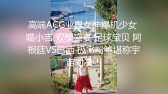 高端ACG业界女神爆机少女 喵小吉 双模盛宴 足球宝贝 阿根廷VS巴西 极嫩粉鲍堪称宇宙对决！