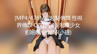 [MP4/476MB]起點傳媒 性視界傳媒 QDYP008 制服少女約啪啪 張雅婷(小捷)