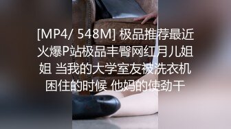 [MP4/ 548M] 极品推荐最近火爆P站极品丰臀网红月儿姐姐 当我的大学室友被洗衣机困住的时候 他妈的使劲干