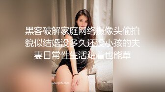 黑客破解家庭网络摄像头偷拍貌似结婚没多久还没小孩的夫妻日常性生活站着也能草