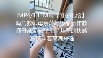 [MP4/133MB]【母子乱伦】海角教师母亲萍姐极品新作教师母亲回味骑上了儿子的快感 忘情叫着高潮来临