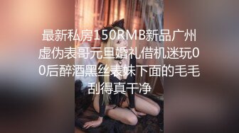 最新私房150RMB新品广州虚伪表哥元旦婚礼借机迷玩00后醉酒黑丝表妹下面的毛毛刮得真干净