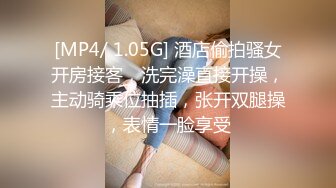 [MP4/ 1.05G] 酒店偷拍骚女开房接客，洗完澡直接开操，主动骑乘位抽插，张开双腿操，表情一脸享受