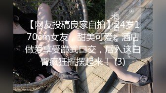 【网友投稿良家自拍】24岁170cm女友，甜美可爱，酒店做爱享受跪式口交，后入这白臀疯狂摇摆起来！ (3)