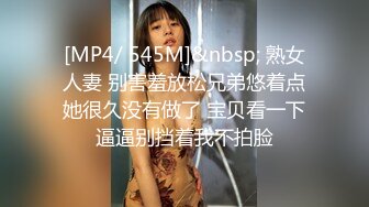 [MP4/ 545M]&nbsp; 熟女人妻 别害羞放松兄弟悠着点她很久没有做了 宝贝看一下逼逼别挡着我不拍脸